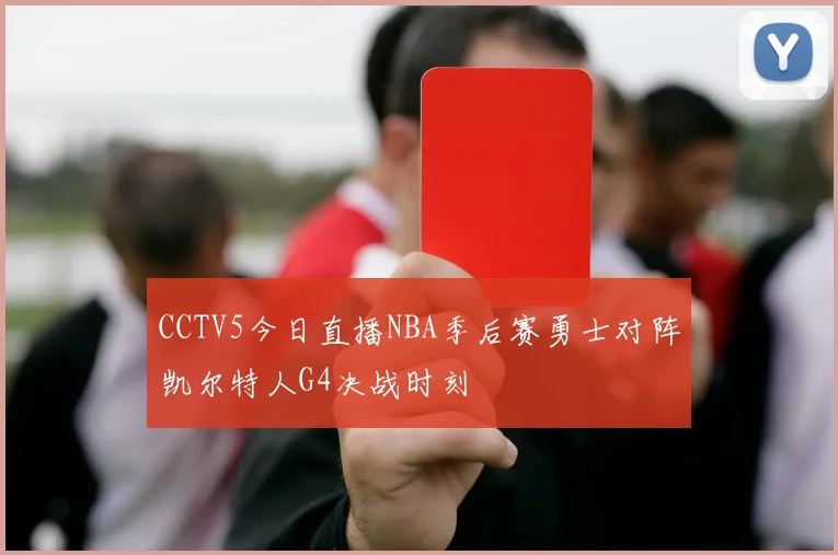 CCTV5今日直播NBA季后赛勇士对阵凯尔特人G4决战时刻