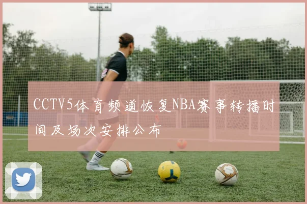 CCTV5体育频道恢复NBA赛事转播时间及场次安排公布