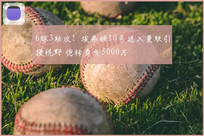 6球3助攻！埃弗顿10号进入曼联引援视野 德转身价5000万