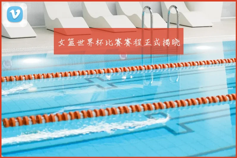 女篮世界杯比赛赛程正式揭晓