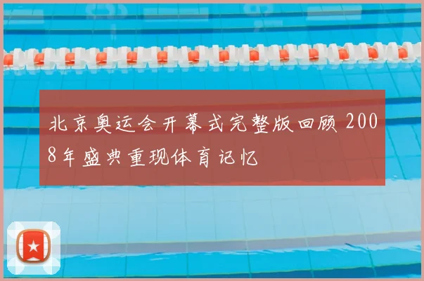 北京奥运会开幕式完整版回顾 2008年盛典重现体育记忆