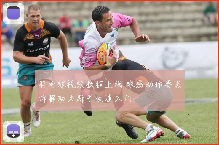 羽毛球视频教程上线 球感动作要点拆解助力新手快速入门