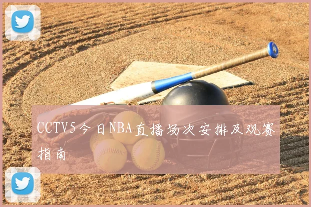 CCTV5今日NBA直播场次安排及观赛指南