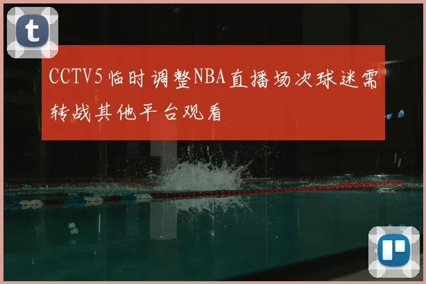 CCTV5临时调整NBA直播场次球迷需转战其他平台观看