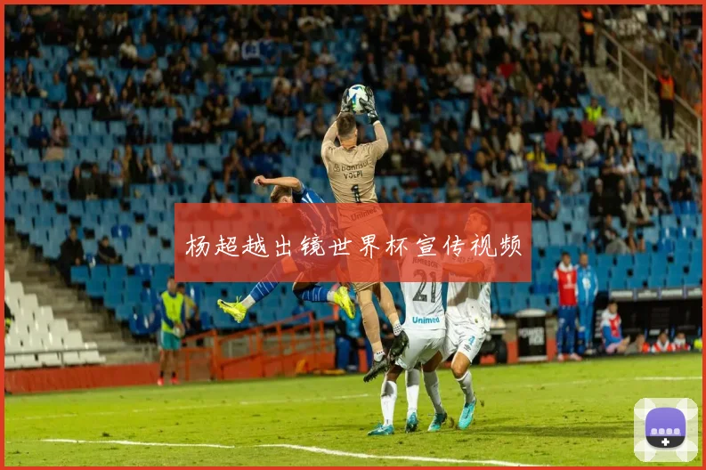 杨超越出镜世界杯宣传视频