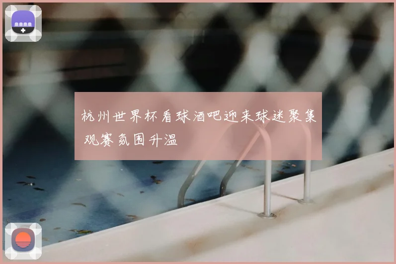 杭州世界杯看球酒吧迎来球迷聚集 观赛氛围升温