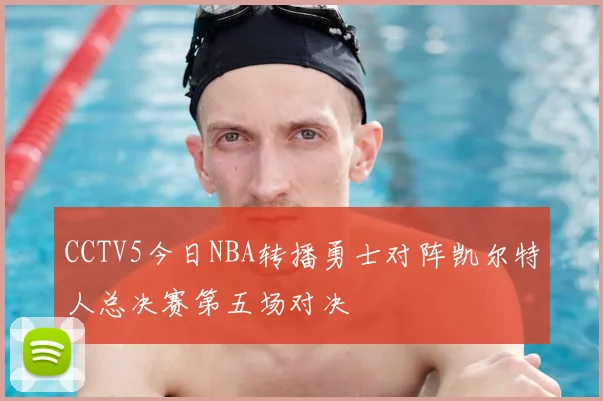 CCTV5今日NBA转播勇士对阵凯尔特人总决赛第五场对决