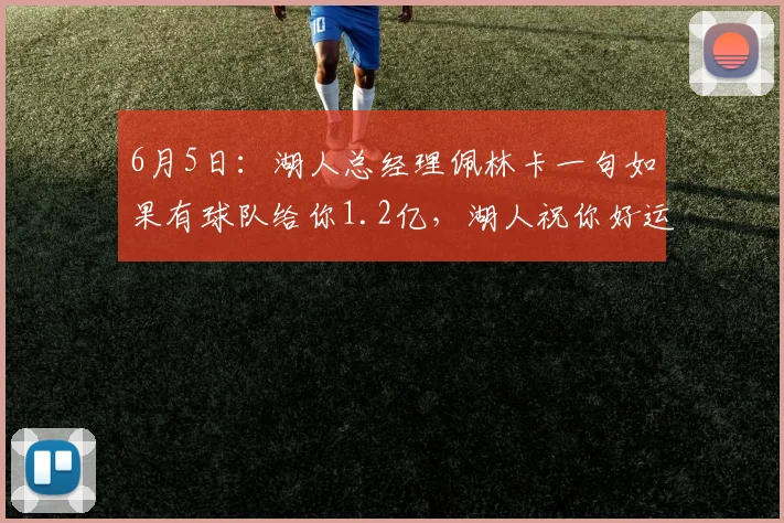 6月5日:湖人总经理佩林卡一句如果有球队给你1.2亿,湖人祝你好运_詹姆斯_东契奇_薪资