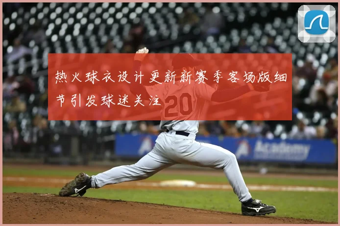 热火球衣设计更新新赛季客场版细节引发球迷关注