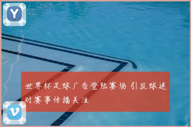 世界杯足球广告登陆赛场 引发球迷对赛事传播关注