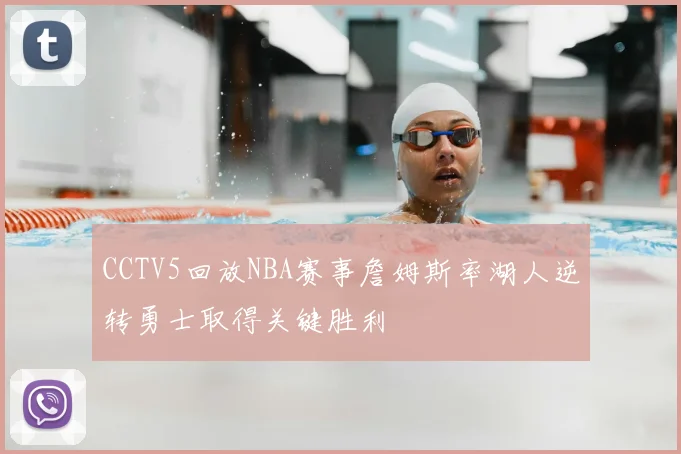 CCTV5回放NBA赛事詹姆斯率湖人逆转勇士取得关键胜利