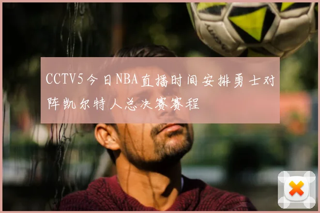 CCTV5今日NBA直播时间安排勇士对阵凯尔特人总决赛赛程