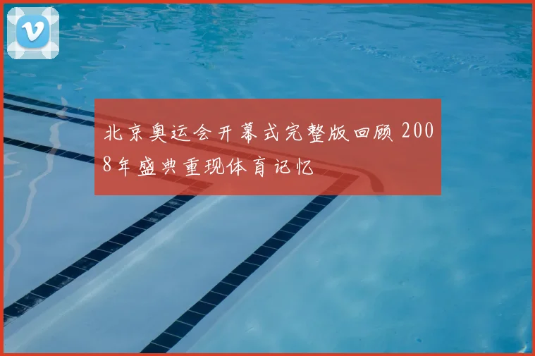 北京奥运会开幕式完整版回顾 2008年盛典重现体育记忆