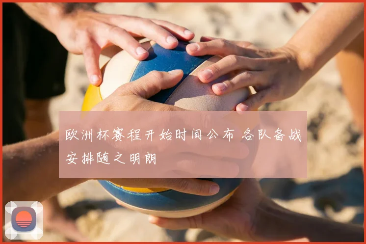 欧洲杯赛程开始时间公布 各队备战安排随之明朗