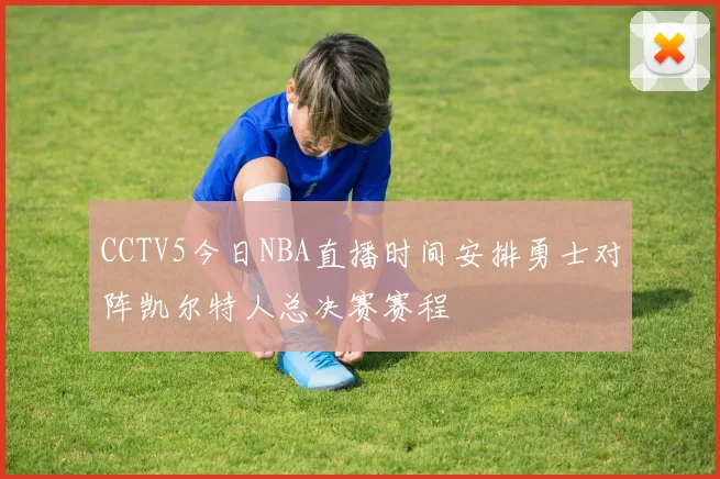 CCTV5今日NBA直播时间安排勇士对阵凯尔特人总决赛赛程