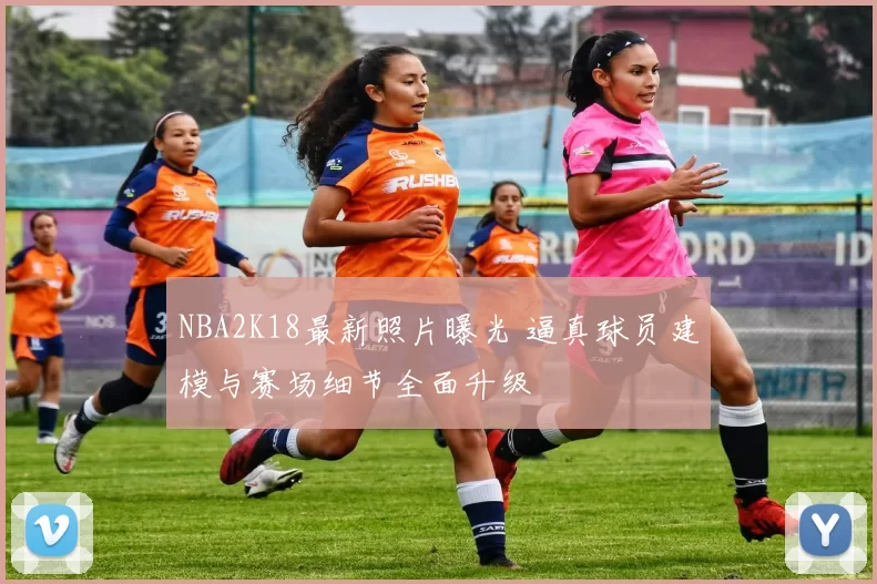 NBA2K18最新照片曝光 逼真球员建模与赛场细节全面升级