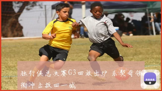 独行侠总决赛G3回放出炉 东契奇领衔冲击扳回一城