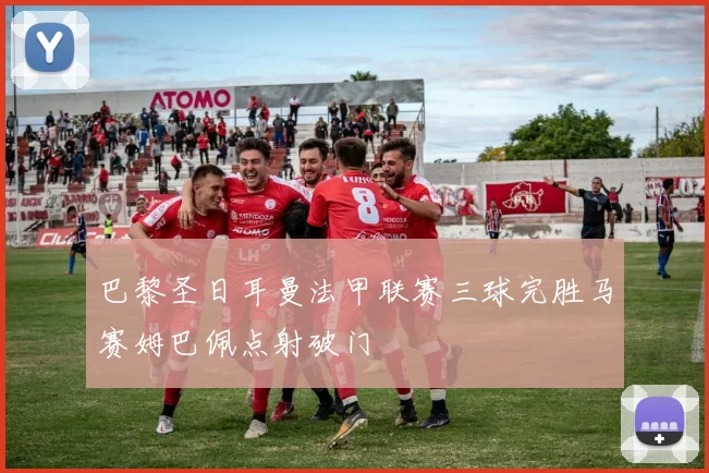 巴黎圣日耳曼法甲联赛三球完胜马赛姆巴佩点射破门
