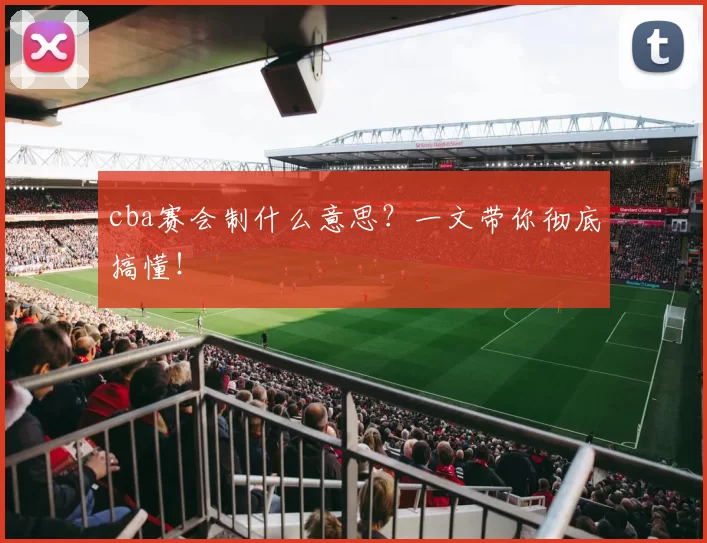 cba赛会制什么意思？一文带你彻底搞懂！