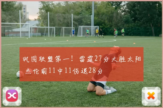 巩固联盟第一!雷霆27分大胜太阳 杰伦前11中11伤退28分