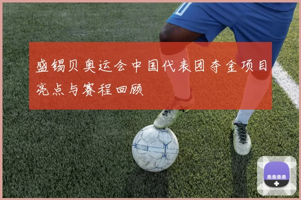 盛锡贝奥运会中国代表团夺金项目亮点与赛程回顾