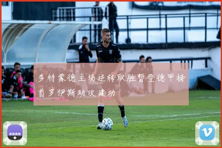 多特蒙德主场逆转取胜暂登德甲榜首罗伊斯助攻建功