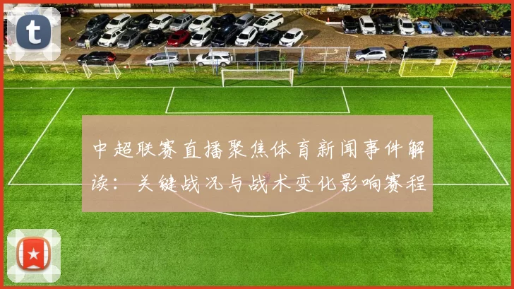 中超联赛直播聚焦体育新闻事件解读：关键战况与战术变化影响赛程安排