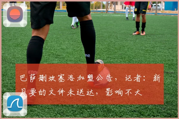 巴萨删坎塞洛加盟公告,记者:新月要的文件未送达,影响不大
