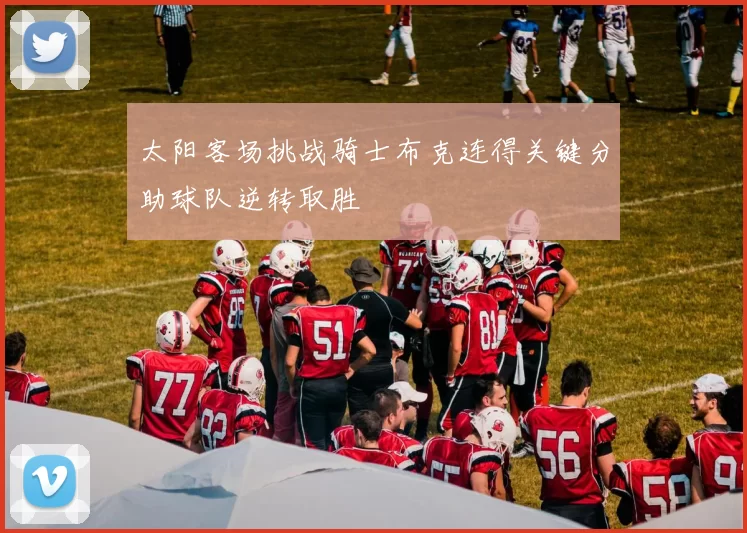 太阳客场挑战骑士布克连得关键分助球队逆转取胜