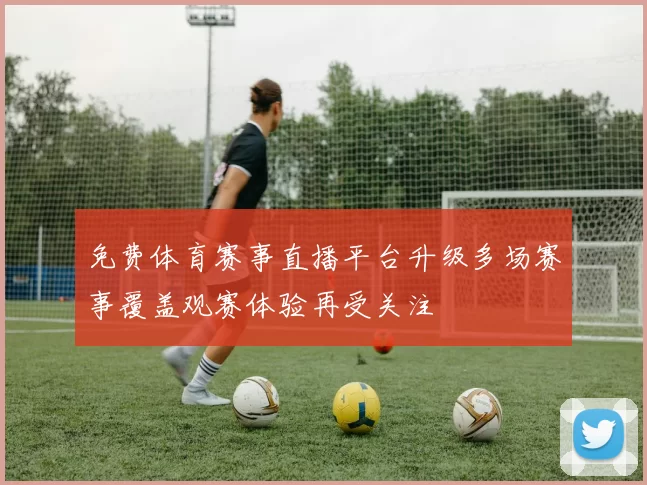 免费体育赛事直播平台升级多场赛事覆盖观赛体验再受关注
