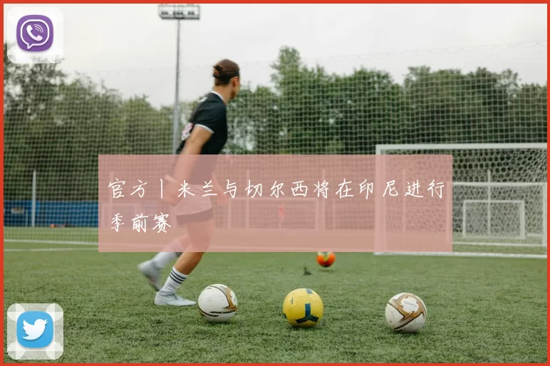 官方丨米兰与切尔西将在印尼进行季前赛