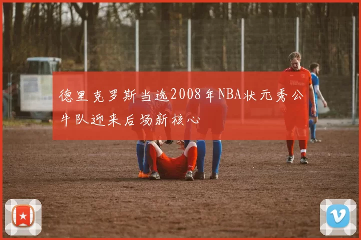 德里克罗斯当选2008年NBA状元秀公牛队迎来后场新核心