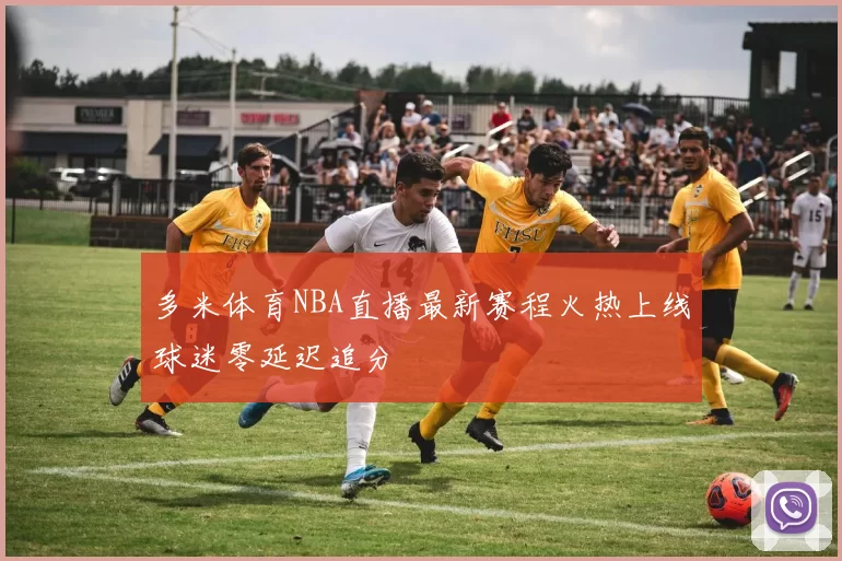 多米体育NBA直播最新赛程火热上线球迷零延迟追分