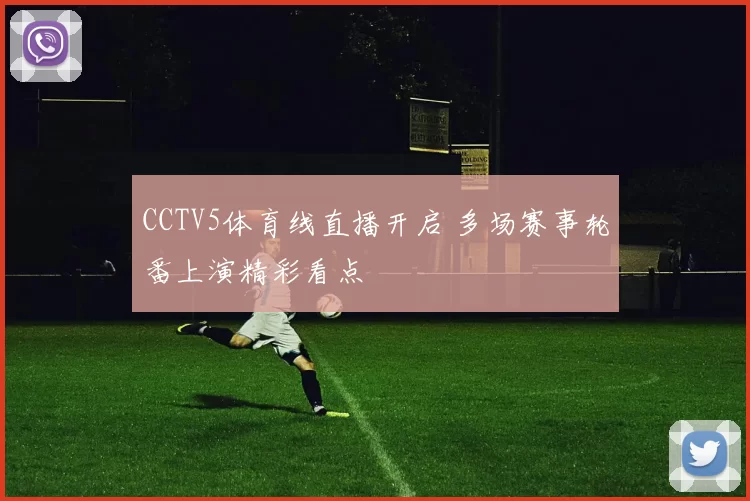 CCTV5体育线直播开启 多场赛事轮番上演精彩看点