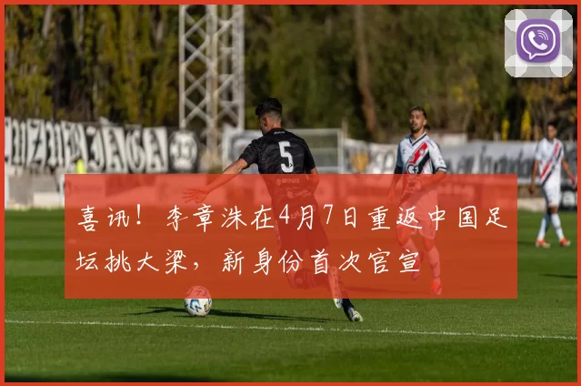 喜讯！李章洙在4月7日重返中国足坛挑大梁，新身份首次官宣