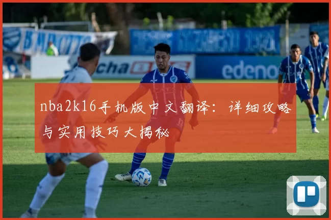 nba2k16手机版中文翻译:详细攻略与实用技巧大揭秘