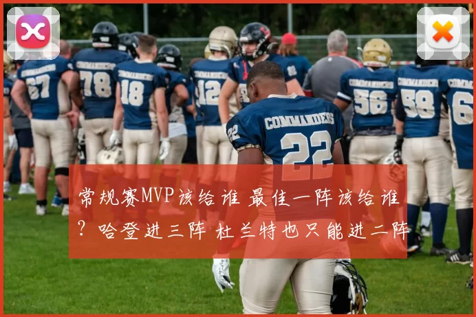 常规赛MVP该给谁 最佳一阵该给谁?哈登进三阵 杜兰特也只能进二阵