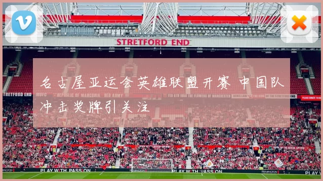 名古屋亚运会英雄联盟开赛 中国队冲击奖牌引关注