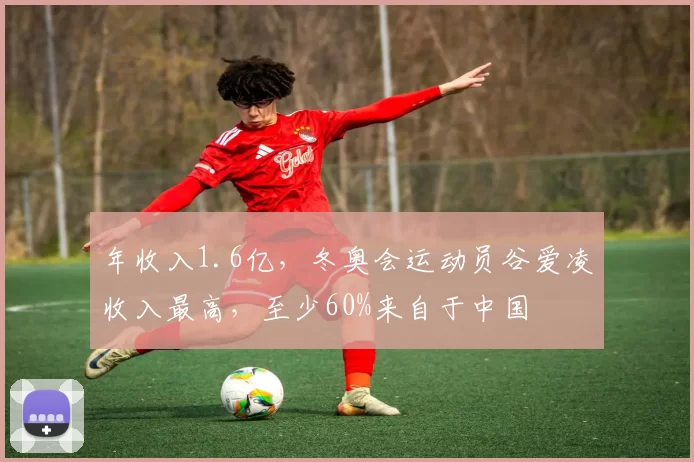 年收入1.6亿,冬奥会运动员谷爱凌收入最高,至少60%来自于中国