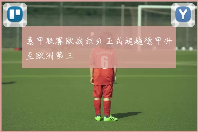 意甲联赛欧战积分正式超越德甲升至欧洲第三