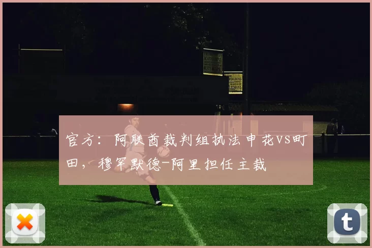 官方:阿联酋裁判组执法申花vs町田,穆罕默德-阿里担任主裁