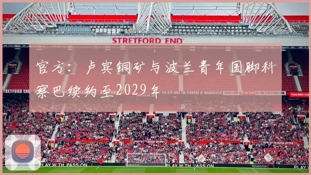 官方：卢宾铜矿与波兰青年国脚科察巴续约至2029年