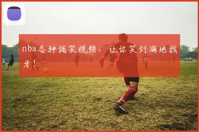 nba各种搞笑视频,让你笑到满地找牙!