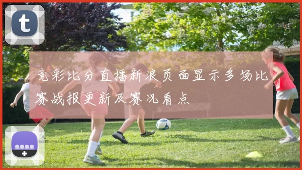 竞彩比分直播新浪页面显示多场比赛战报更新及赛况看点