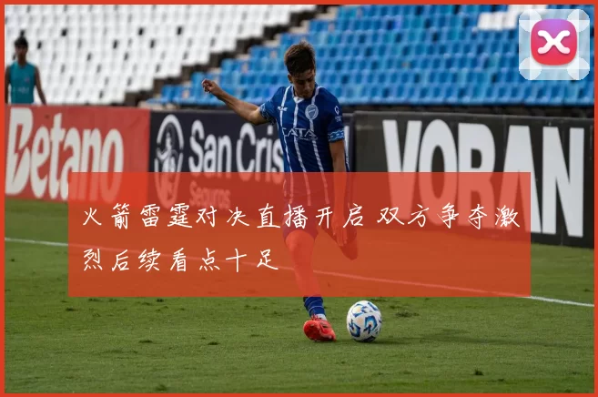 火箭雷霆对决直播开启 双方争夺激烈后续看点十足