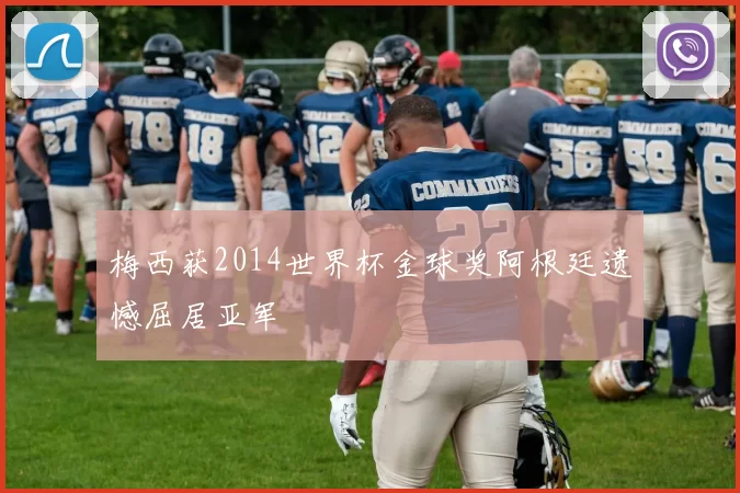 梅西获2014世界杯金球奖阿根廷遗憾屈居亚军