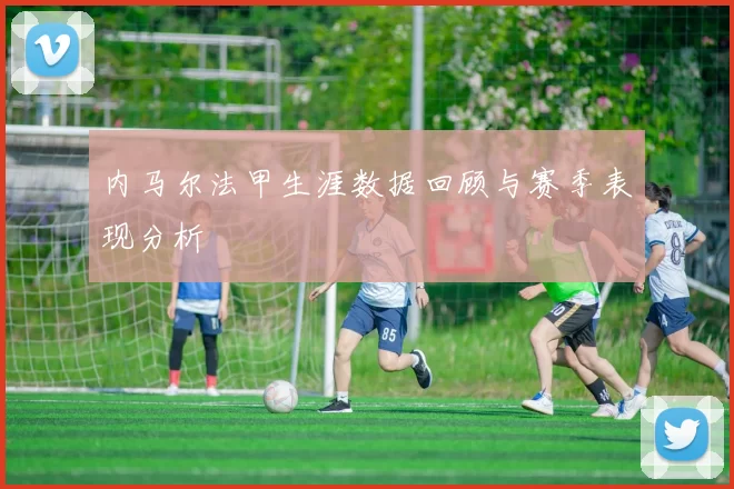 内马尔法甲生涯数据回顾与赛季表现分析