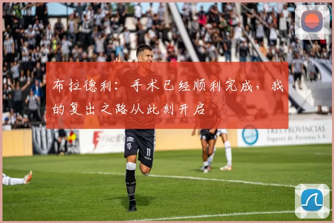 布拉德利：手术已经顺利完成，我的复出之路从此刻开启