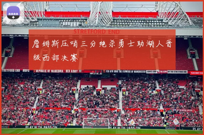 詹姆斯压哨三分绝杀勇士助湖人晋级西部决赛