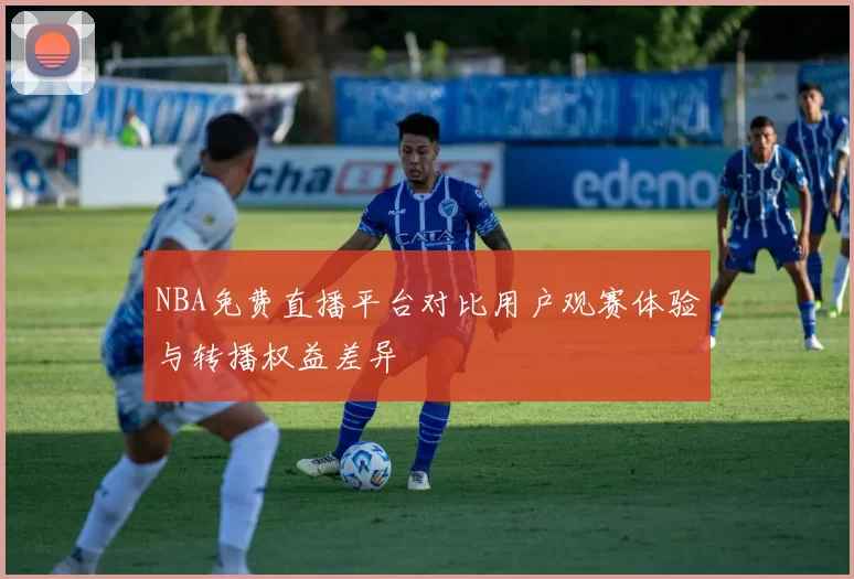 NBA免费直播平台对比用户观赛体验与转播权益差异